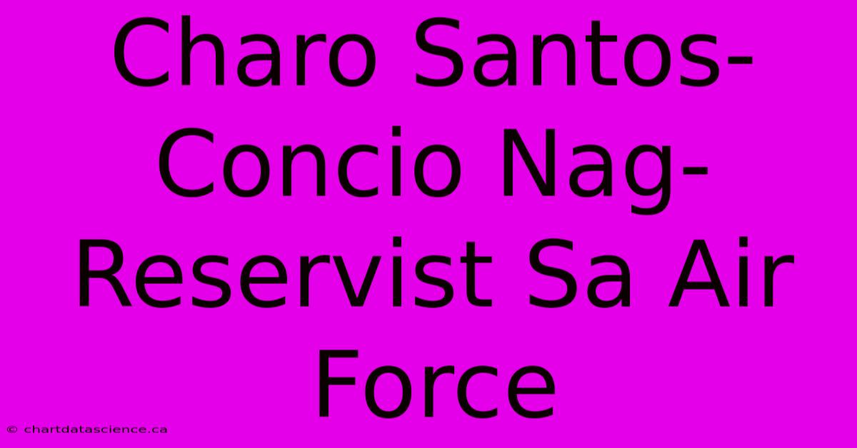 Charo Santos-Concio Nag-Reservist Sa Air Force