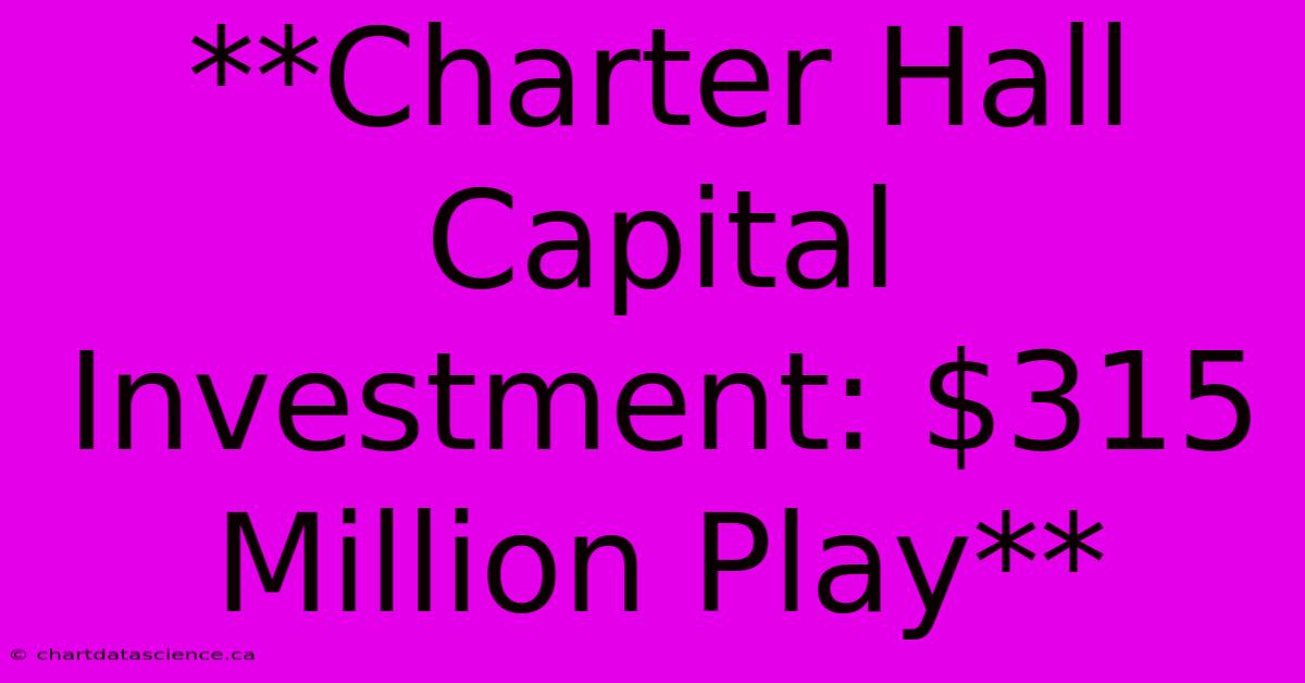 **Charter Hall Capital Investment: $315 Million Play** 