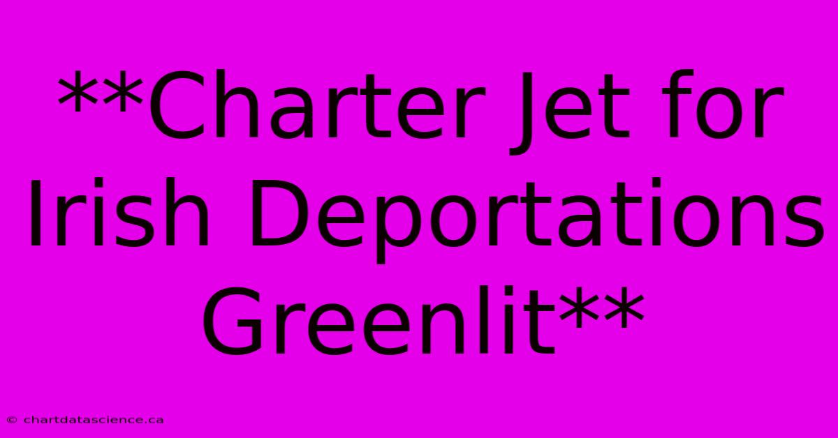 **Charter Jet For Irish Deportations Greenlit**