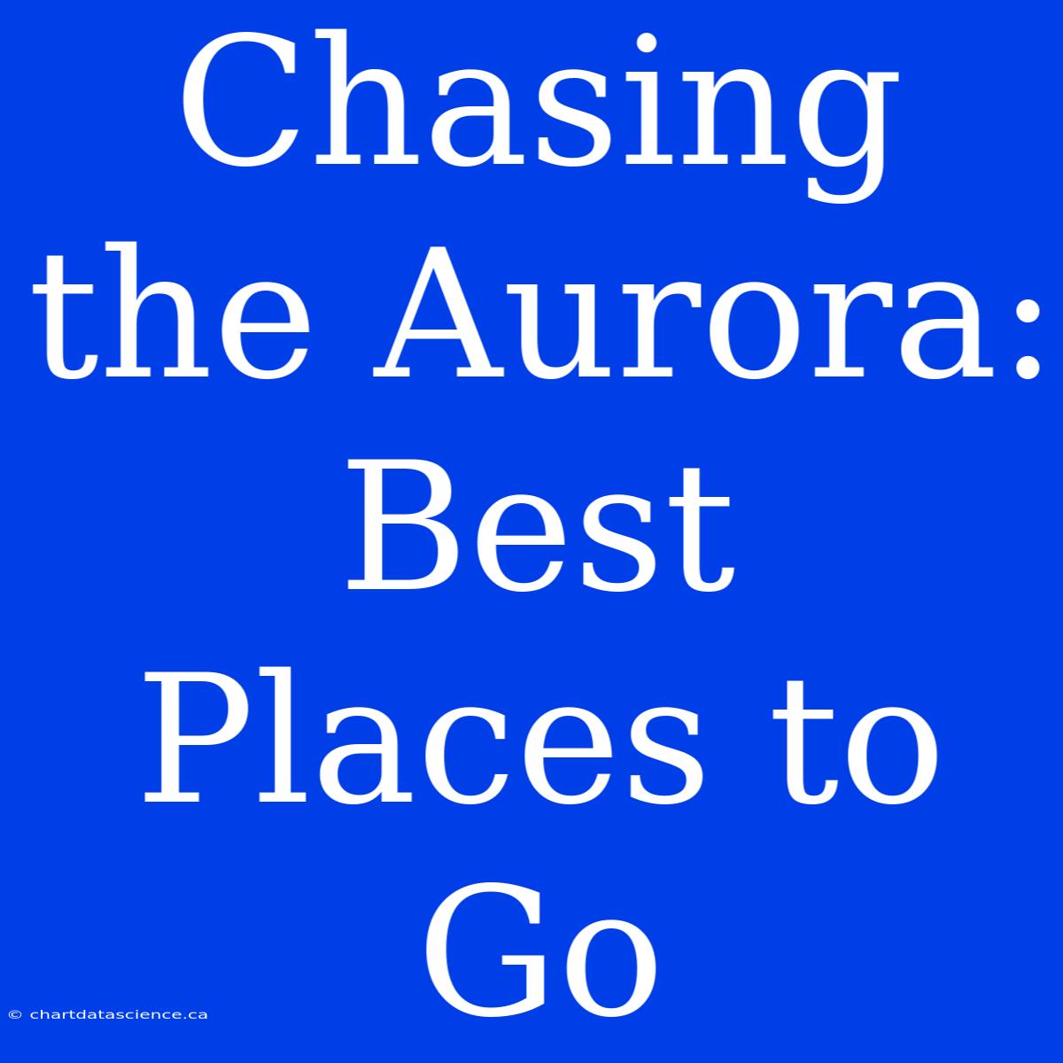 Chasing The Aurora: Best Places To Go