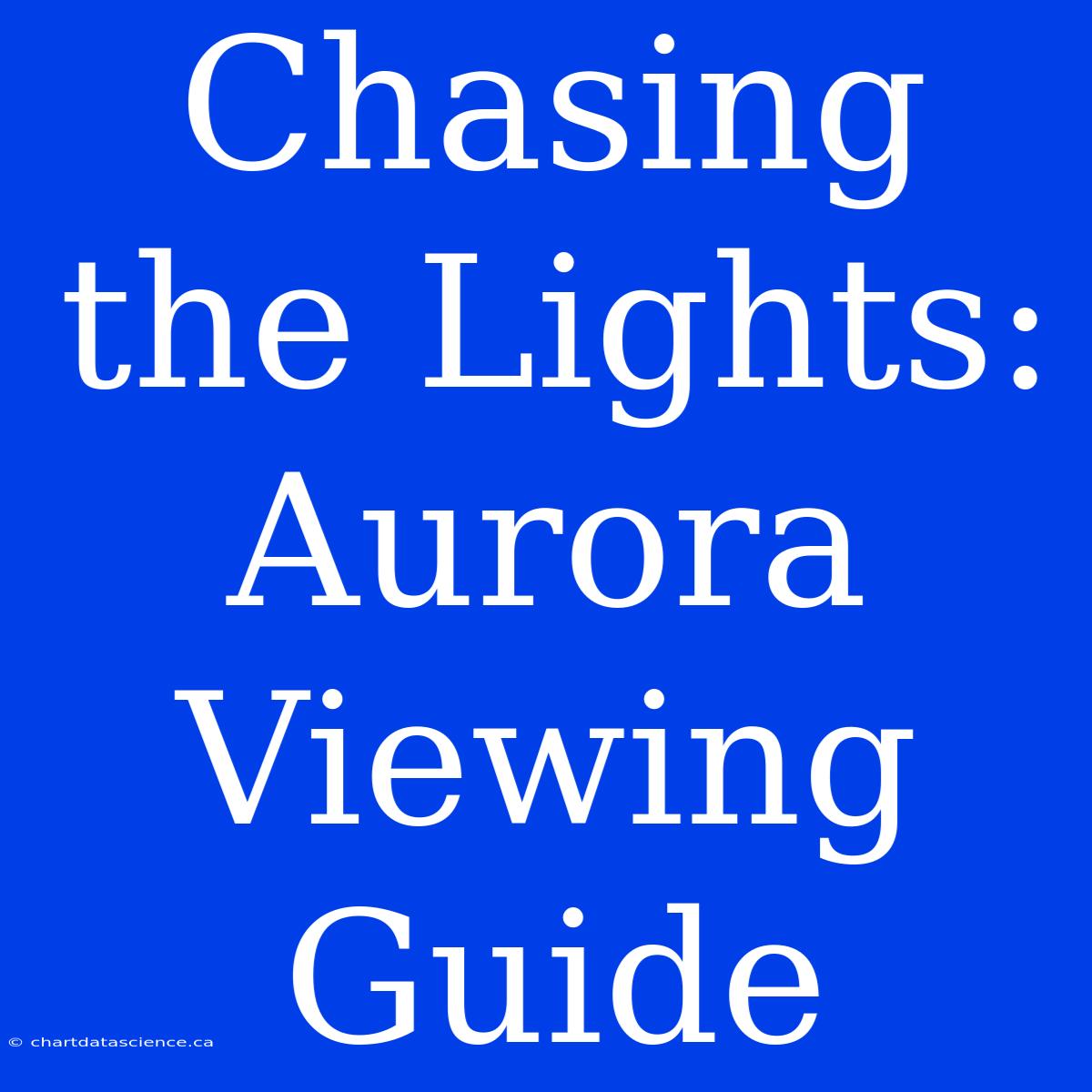 Chasing The Lights: Aurora Viewing Guide