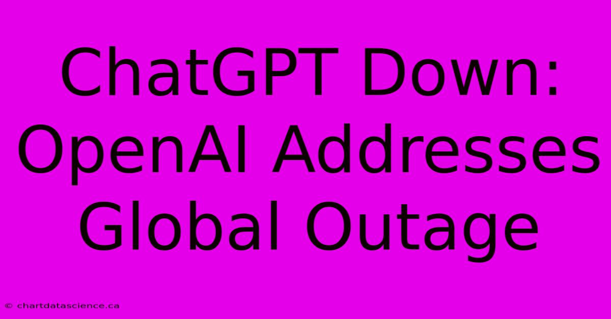 ChatGPT Down: OpenAI Addresses Global Outage