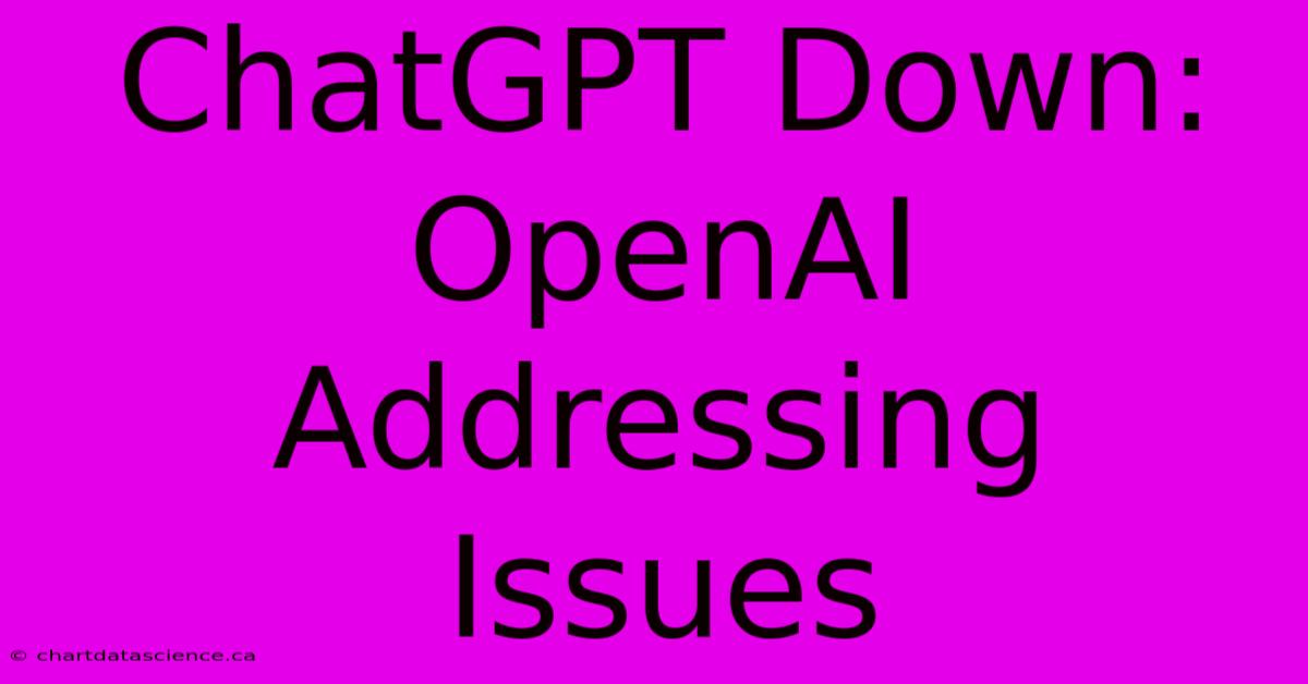 ChatGPT Down: OpenAI Addressing Issues