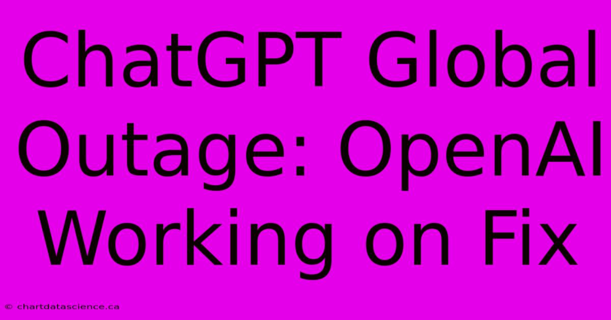 ChatGPT Global Outage: OpenAI Working On Fix