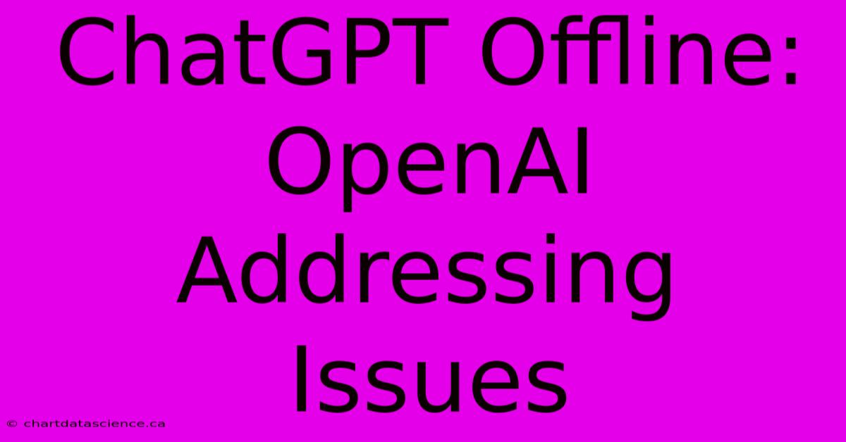 ChatGPT Offline: OpenAI Addressing Issues