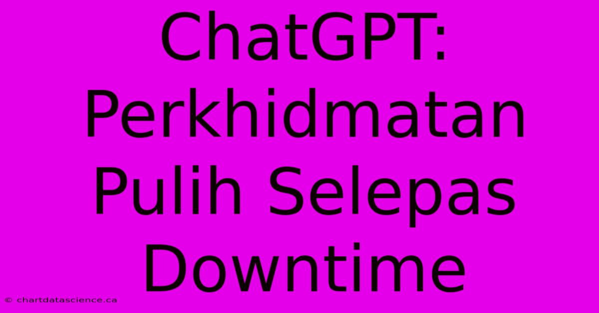 ChatGPT: Perkhidmatan Pulih Selepas Downtime