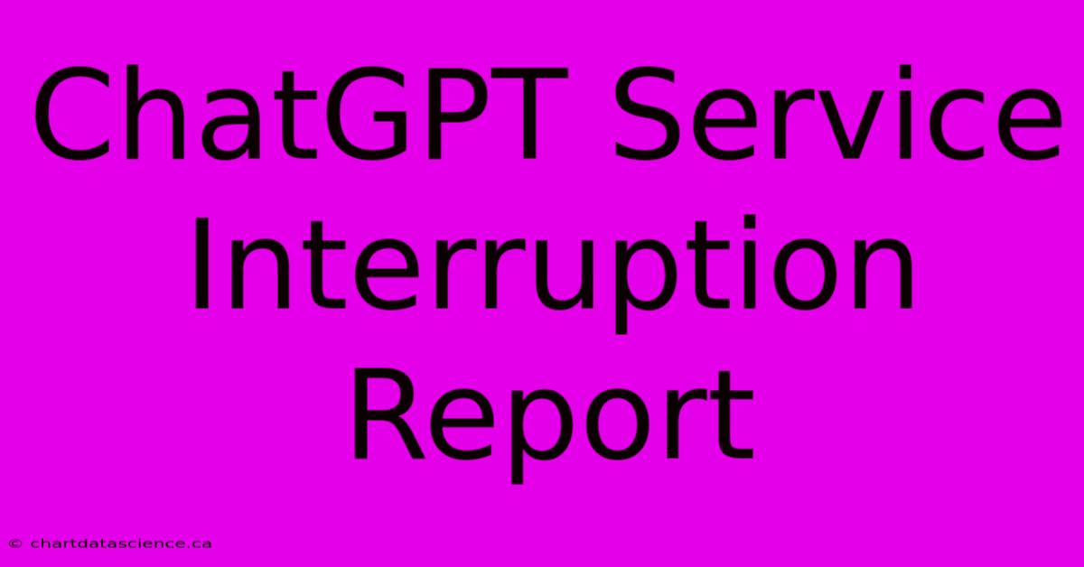 ChatGPT Service Interruption Report