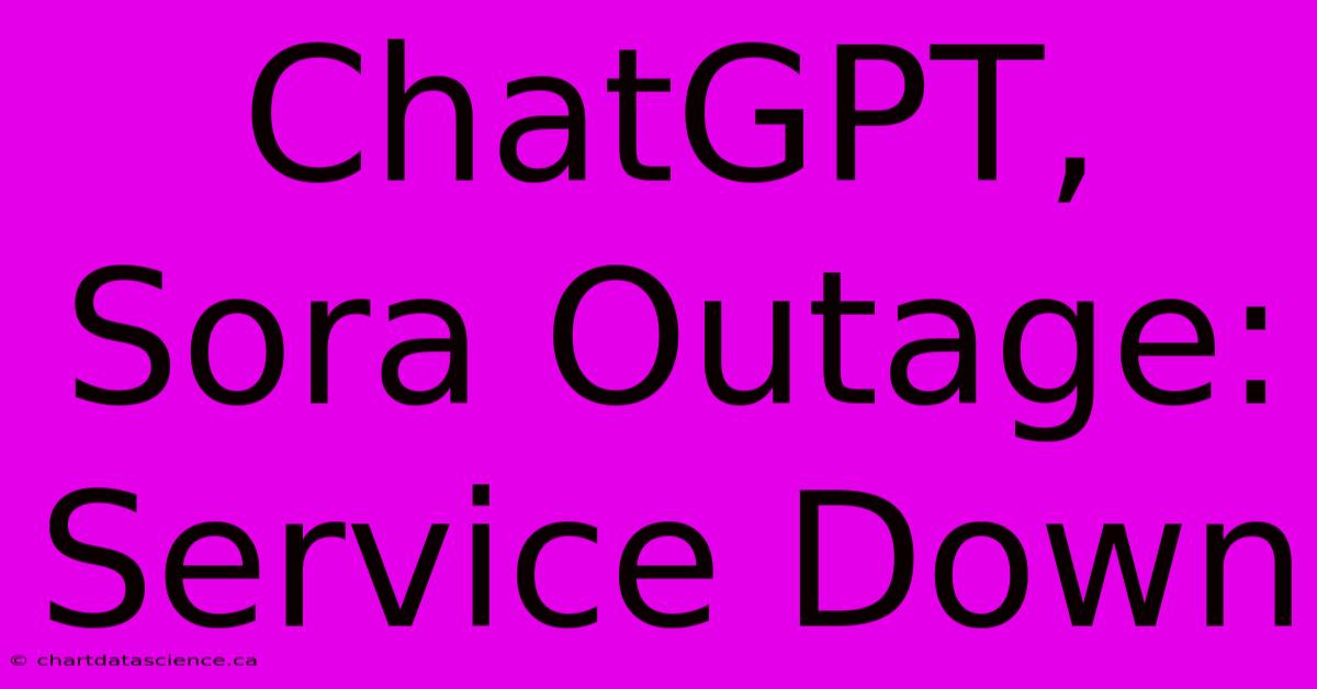 ChatGPT, Sora Outage: Service Down