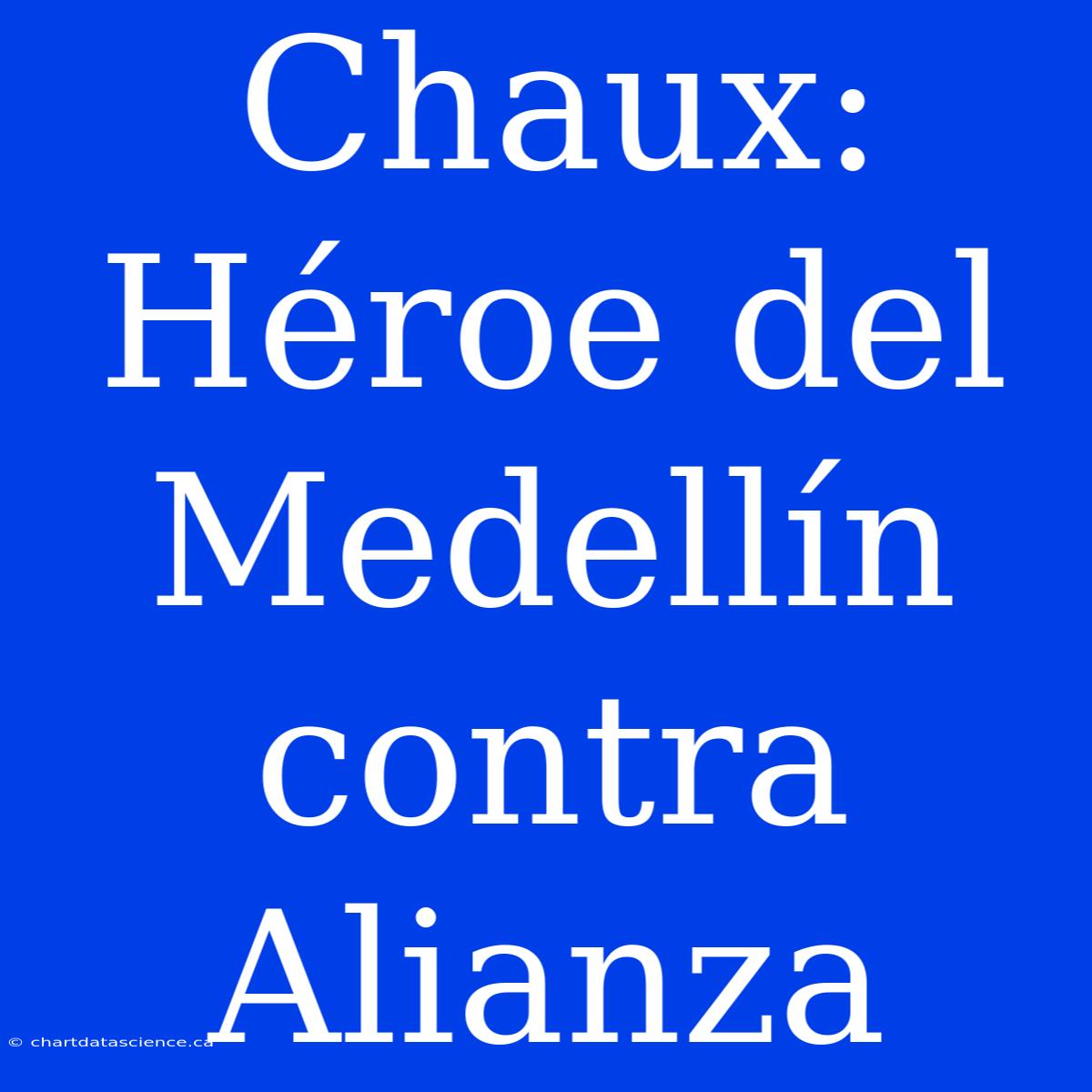 Chaux: Héroe Del Medellín Contra Alianza