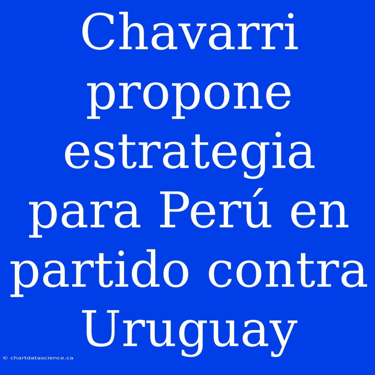 Chavarri Propone Estrategia Para Perú En Partido Contra Uruguay