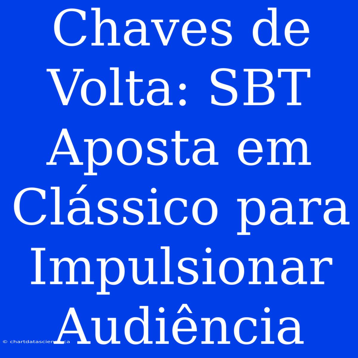 Chaves De Volta: SBT Aposta Em Clássico Para Impulsionar Audiência