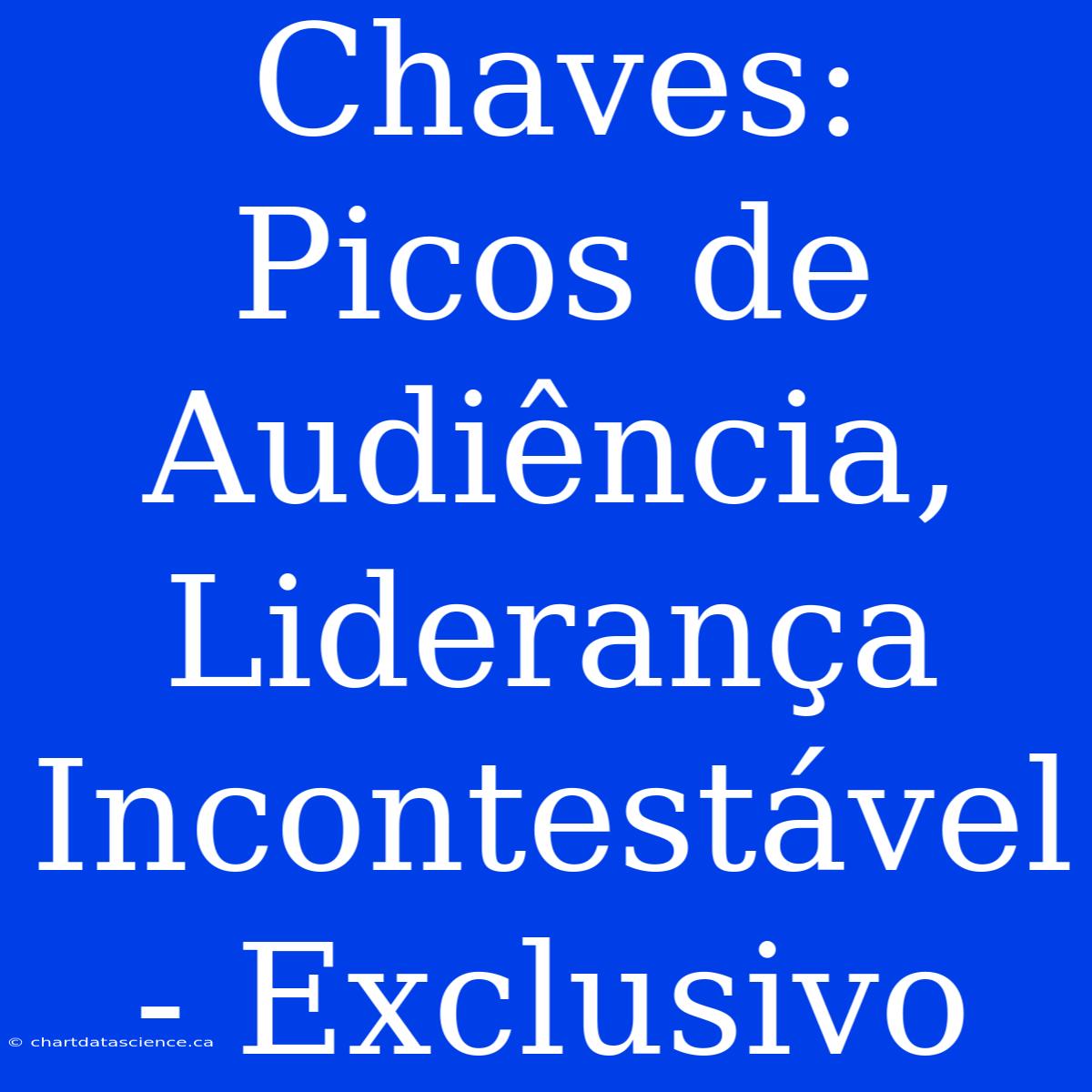 Chaves: Picos De Audiência, Liderança Incontestável - Exclusivo