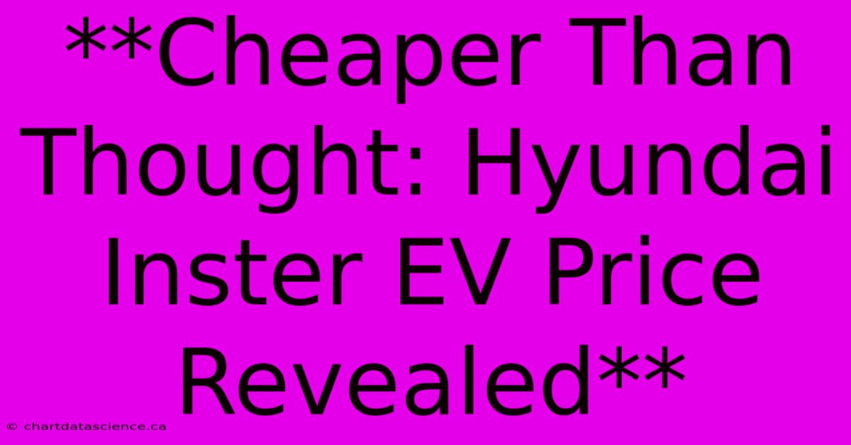 **Cheaper Than Thought: Hyundai Inster EV Price Revealed**