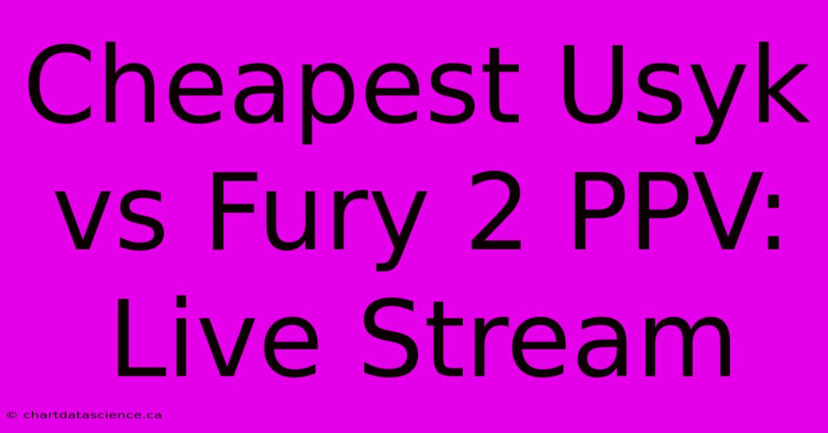 Cheapest Usyk Vs Fury 2 PPV: Live Stream