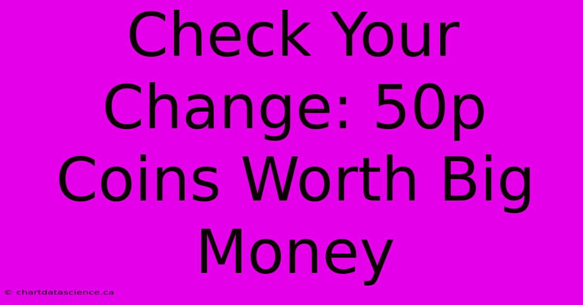 Check Your Change: 50p Coins Worth Big Money