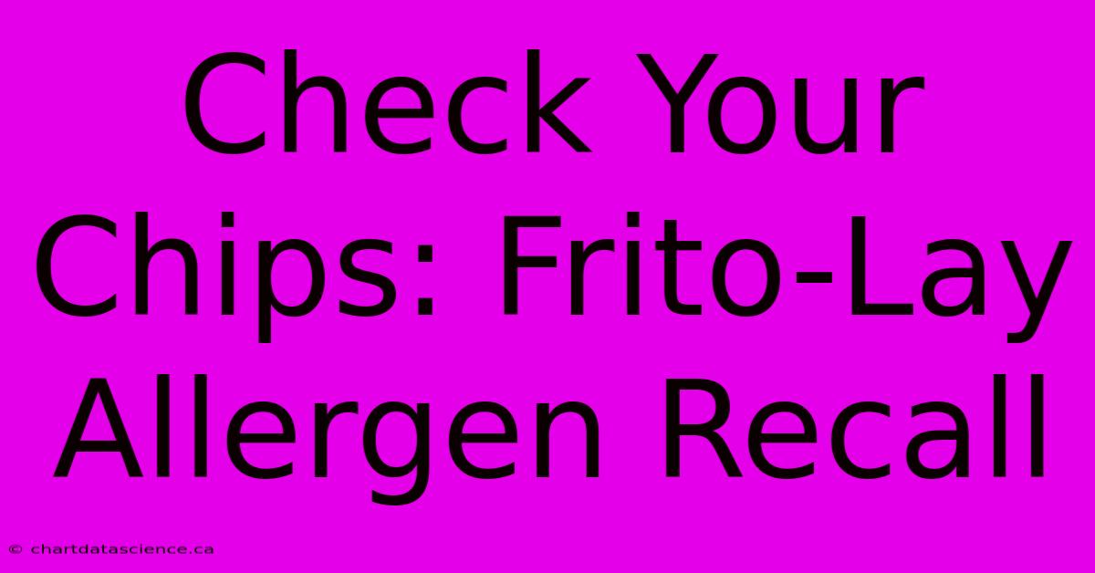 Check Your Chips: Frito-Lay Allergen Recall