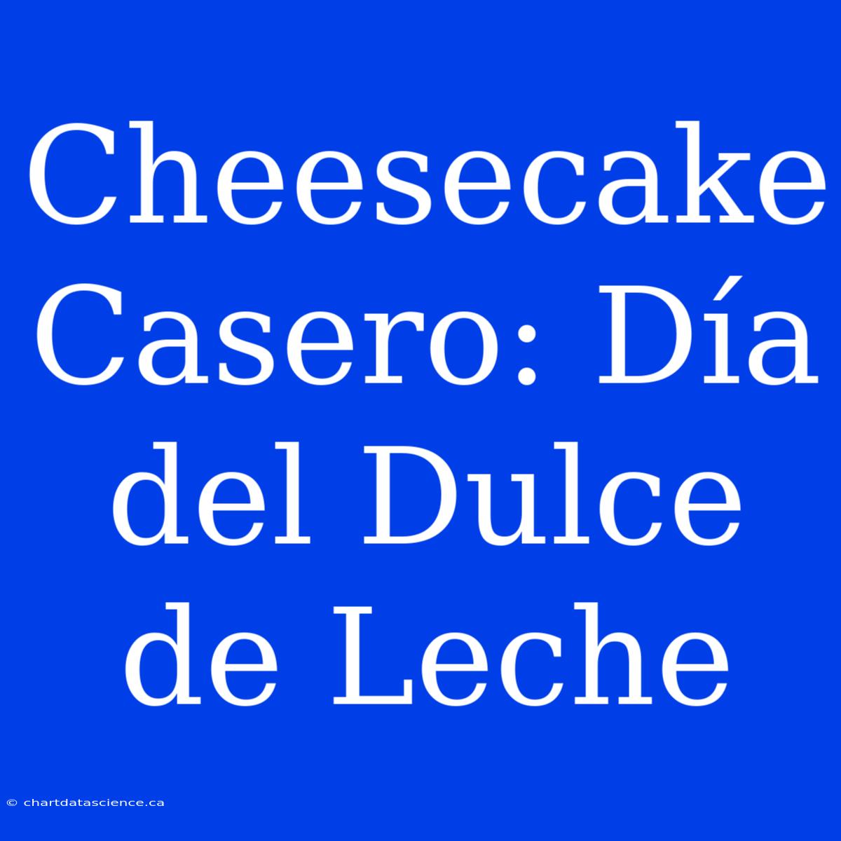 Cheesecake Casero: Día Del Dulce De Leche