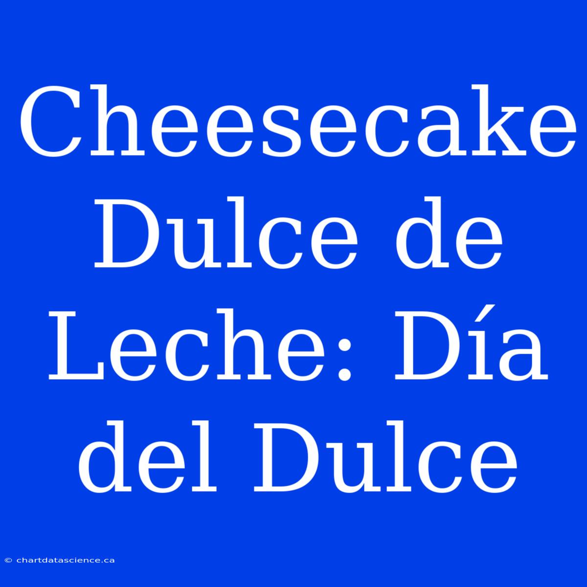 Cheesecake Dulce De Leche: Día Del Dulce