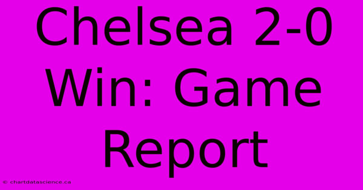 Chelsea 2-0 Win: Game Report