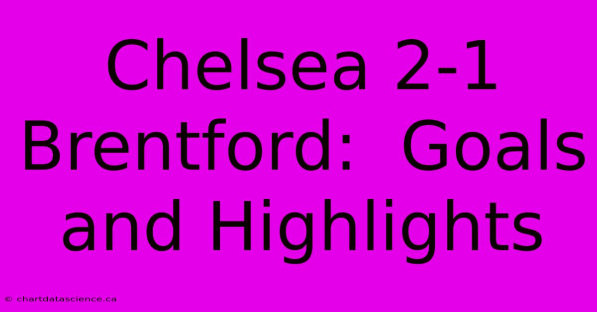 Chelsea 2-1 Brentford:  Goals And Highlights