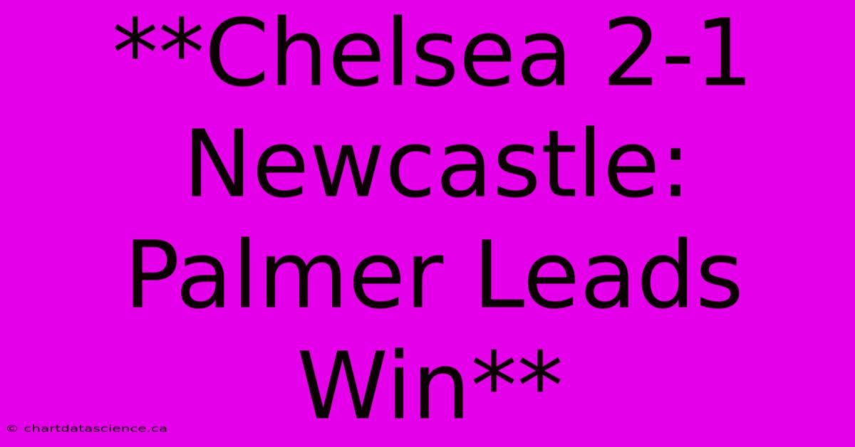 **Chelsea 2-1 Newcastle: Palmer Leads Win**