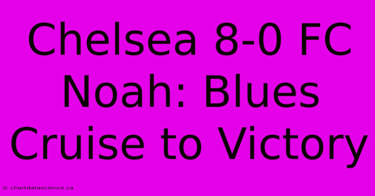 Chelsea 8-0 FC Noah: Blues Cruise To Victory 