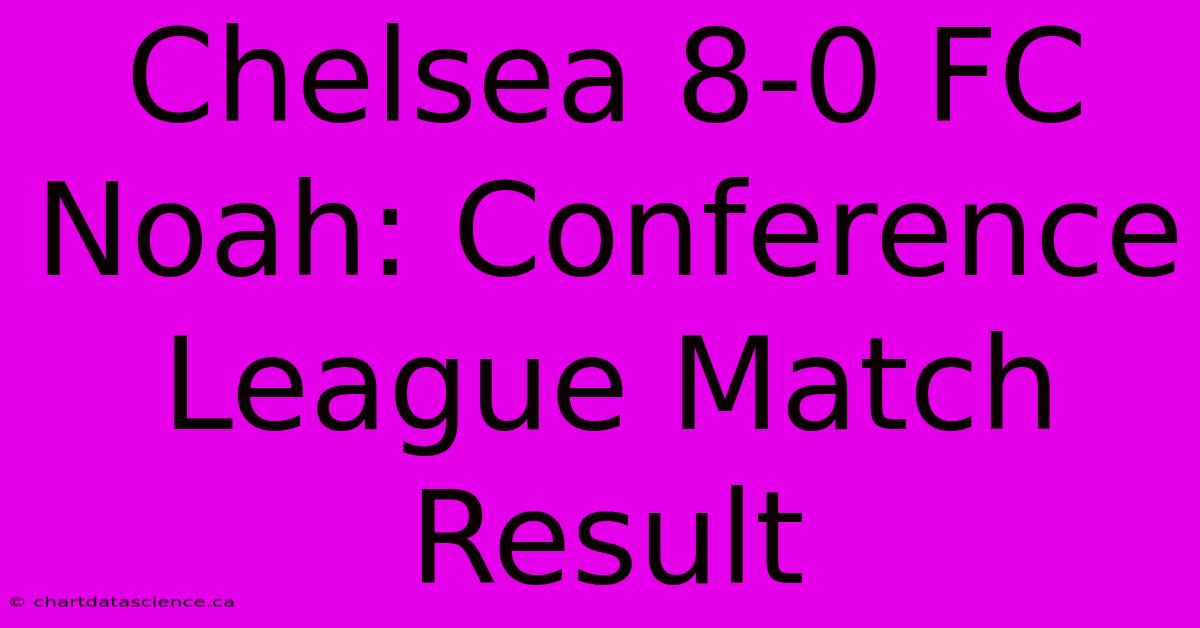 Chelsea 8-0 FC Noah: Conference League Match Result