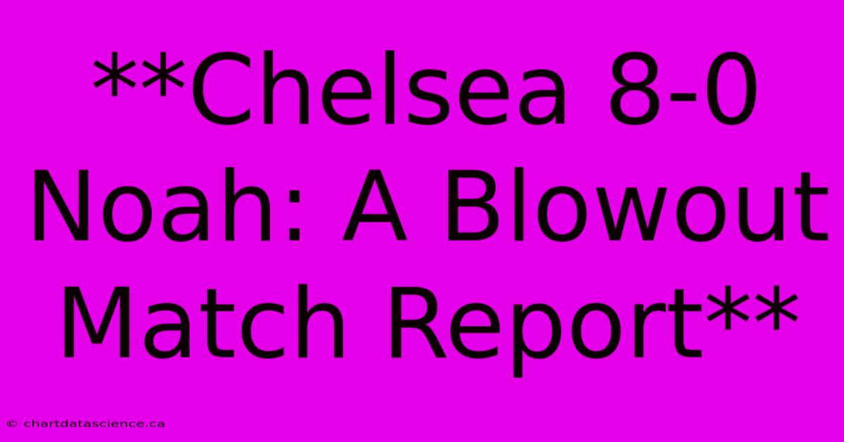 **Chelsea 8-0 Noah: A Blowout Match Report**