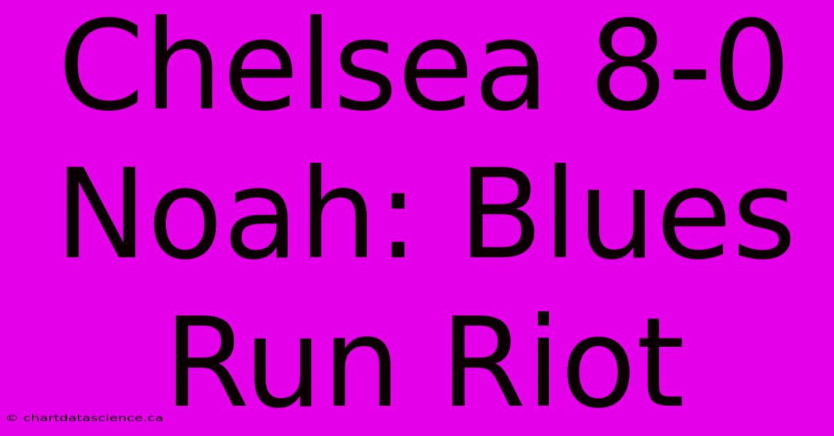 Chelsea 8-0 Noah: Blues Run Riot