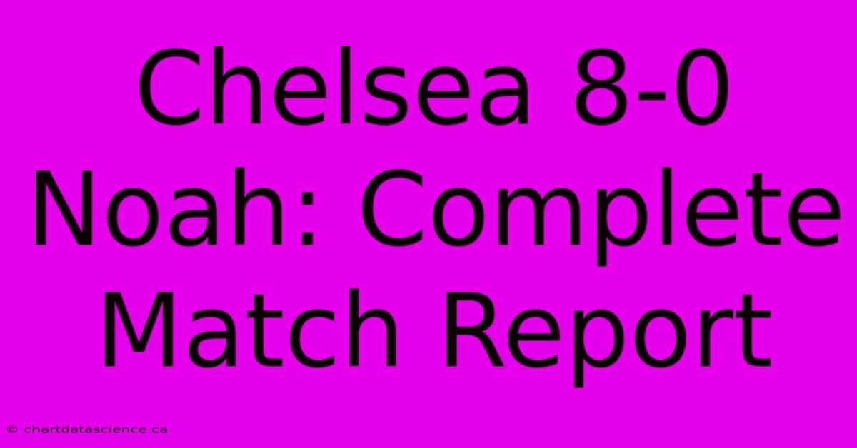 Chelsea 8-0 Noah: Complete Match Report