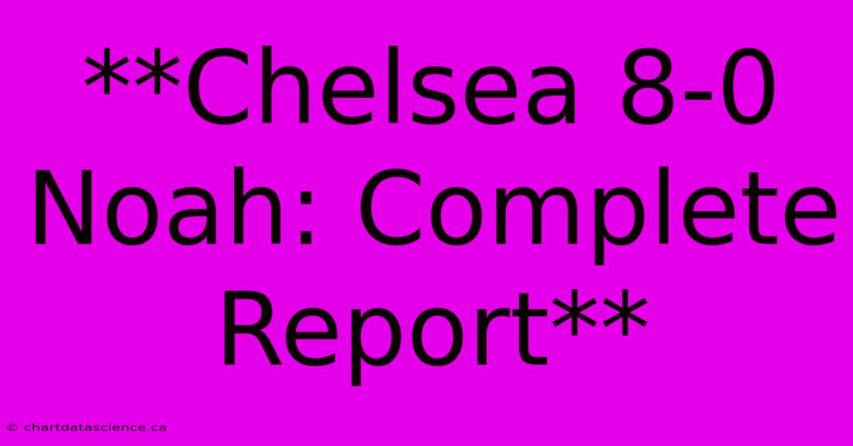 **Chelsea 8-0 Noah: Complete Report**