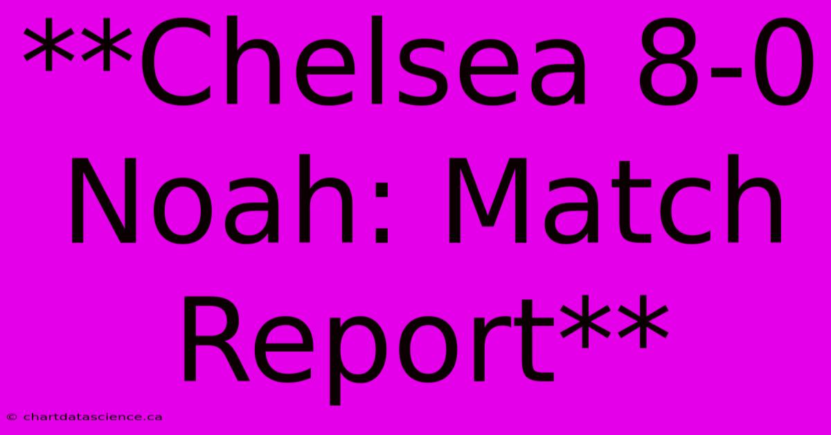 **Chelsea 8-0 Noah: Match Report**