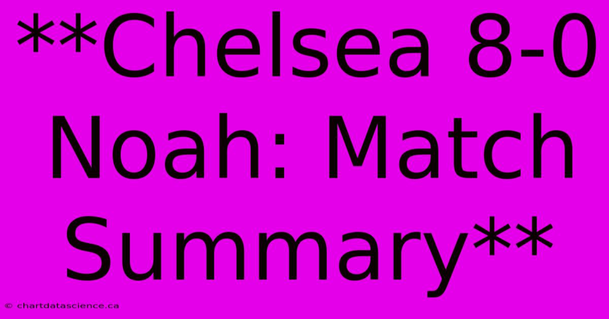 **Chelsea 8-0 Noah: Match Summary**