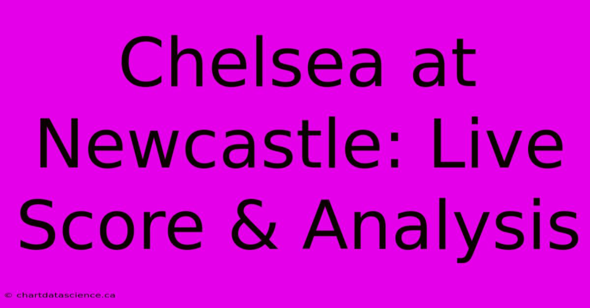 Chelsea At Newcastle: Live Score & Analysis