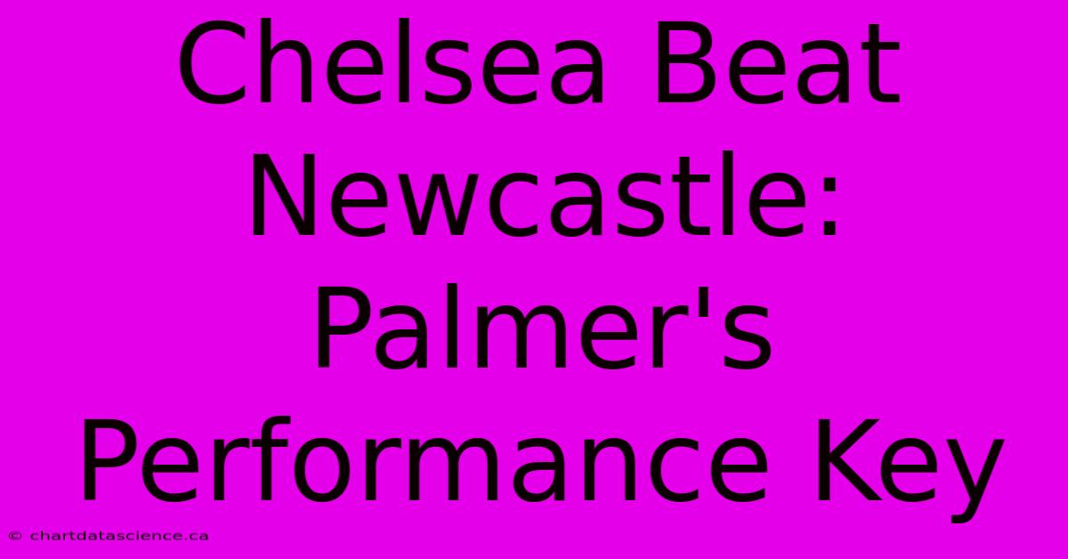 Chelsea Beat Newcastle: Palmer's Performance Key 