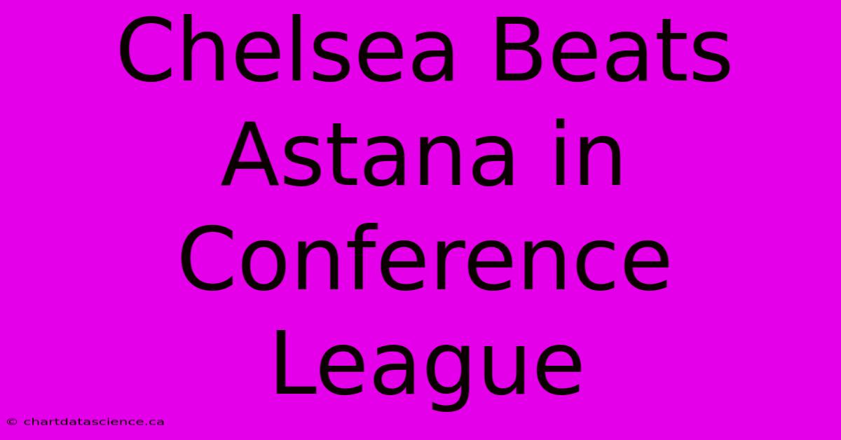 Chelsea Beats Astana In Conference League