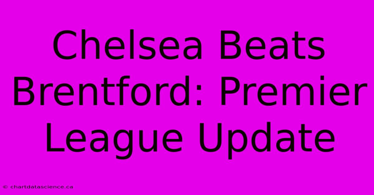 Chelsea Beats Brentford: Premier League Update