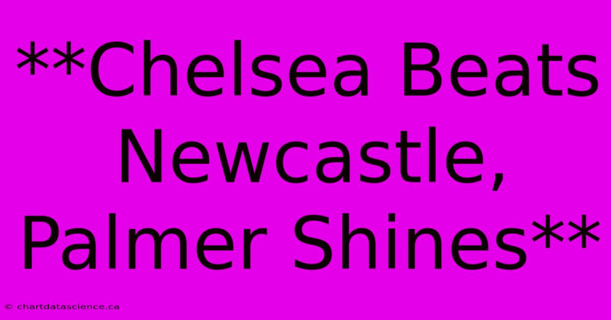 **Chelsea Beats Newcastle, Palmer Shines** 