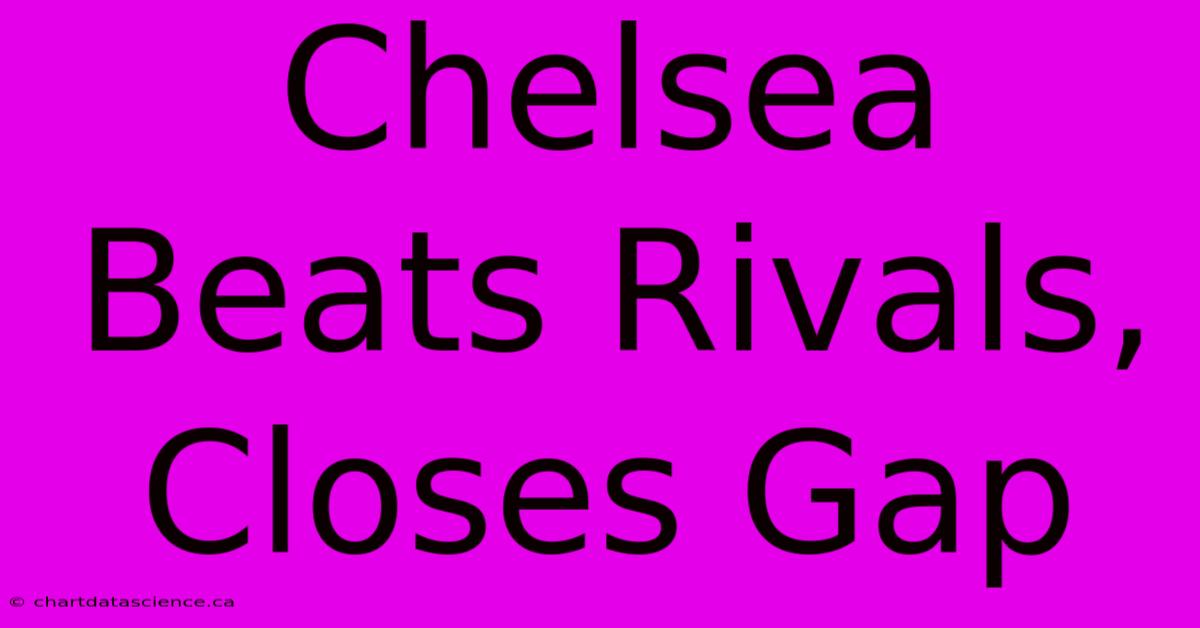 Chelsea Beats Rivals, Closes Gap