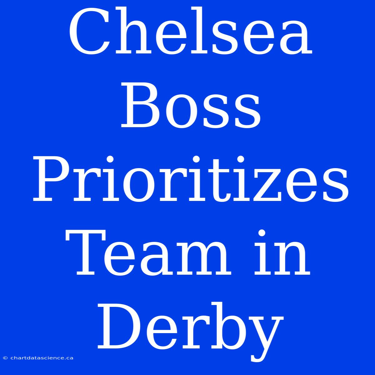 Chelsea Boss Prioritizes Team In Derby