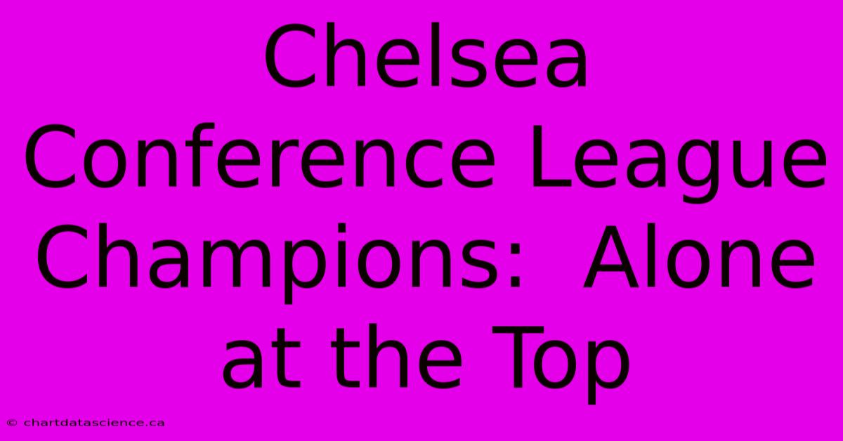 Chelsea Conference League Champions:  Alone At The Top 