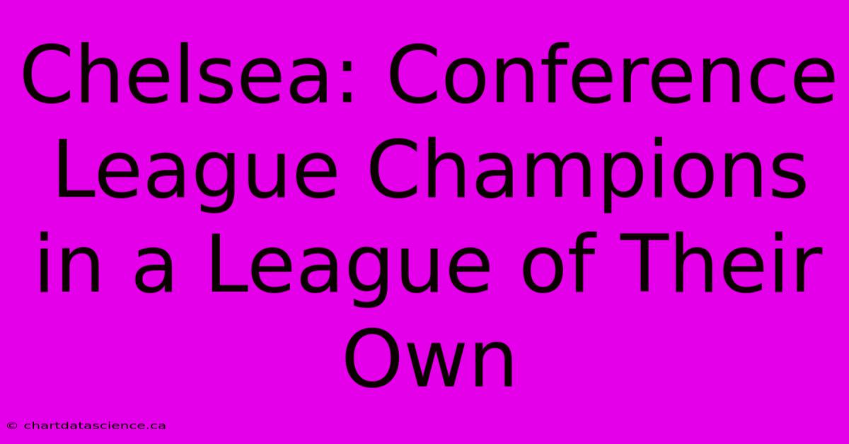 Chelsea: Conference League Champions In A League Of Their Own