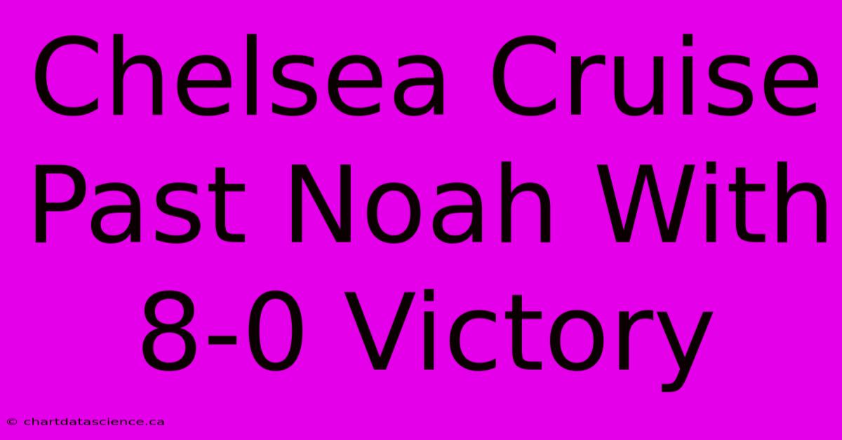 Chelsea Cruise Past Noah With 8-0 Victory