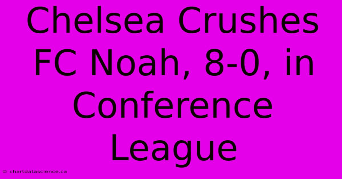 Chelsea Crushes FC Noah, 8-0, In Conference League