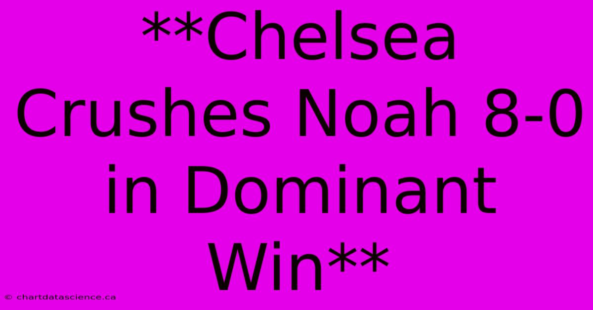 **Chelsea Crushes Noah 8-0 In Dominant Win** 