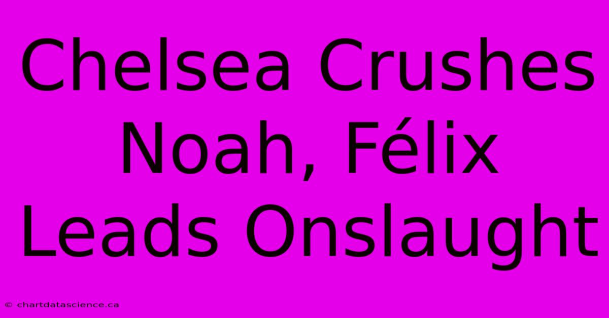 Chelsea Crushes Noah, Félix Leads Onslaught