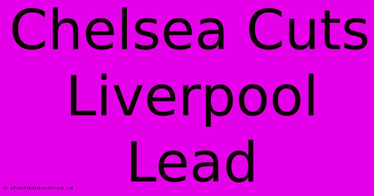 Chelsea Cuts Liverpool Lead