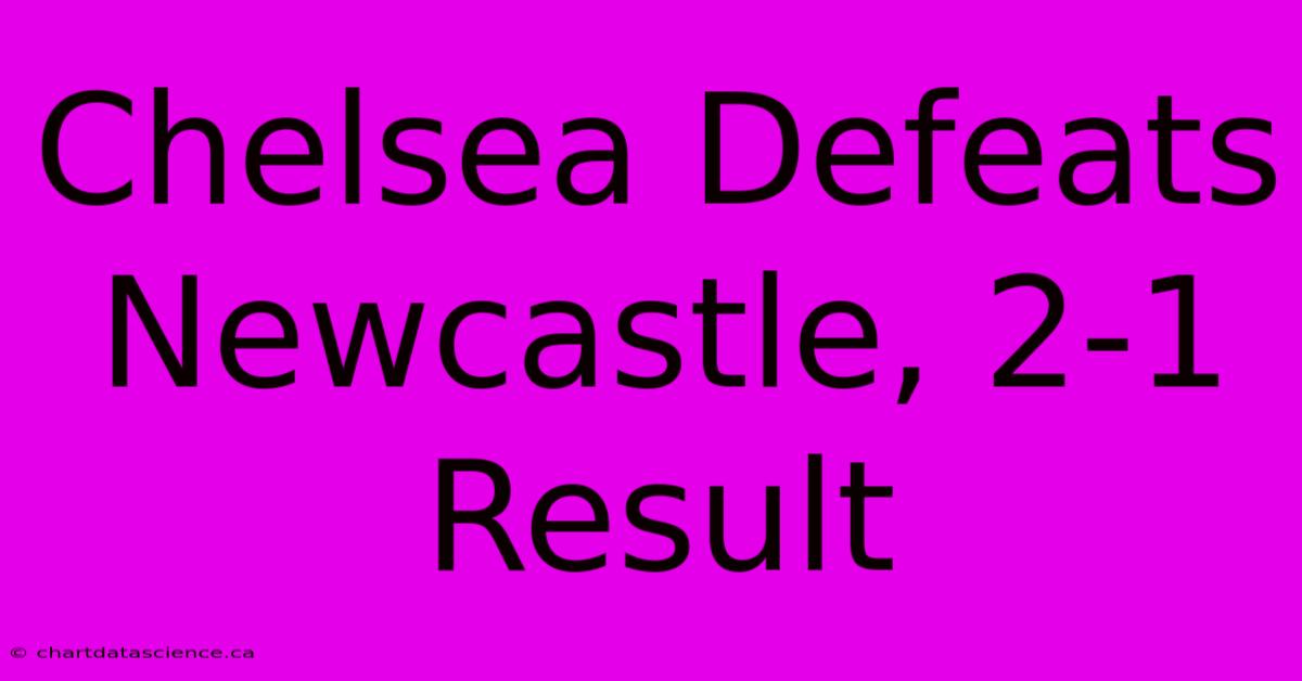 Chelsea Defeats Newcastle, 2-1 Result