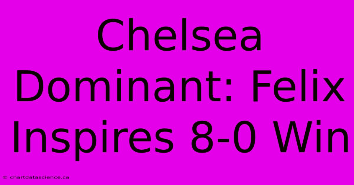 Chelsea Dominant: Felix Inspires 8-0 Win 