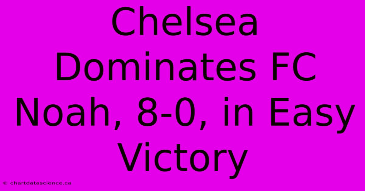 Chelsea Dominates FC Noah, 8-0, In Easy Victory